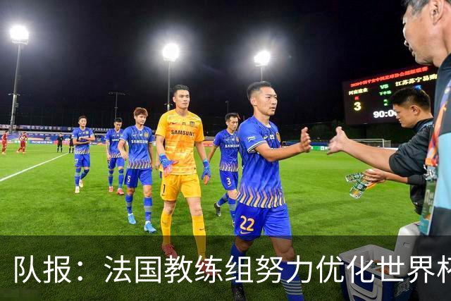 队报：法国教练组努力优化世界杯行程，曾与FIFA进行艰苦磋商